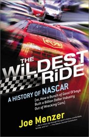The Wildest Ride: A History of NASCAR (or, How a Bunch of Good Ol' Boys Built a Billion-Dollar Industry out of Wrecking Cars)