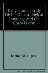 Truly Human Truly Divine: Christological Language and the Gospel Form