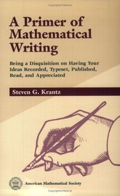 A Primer of Mathematical Writing: Being a Disquisition on Having Your Ideas Recorded, Typeset, Published, Read  Appreciated