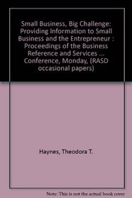 Small Business, Big Challenge: Providing Information to Small Business and the Entrepreneur : Proceedings of the Business Reference and Services Sec (RASD occasional papers)