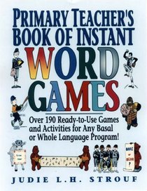 Primary Teacher's Book of Instant Word Games: Over 190 Ready-To-Use Games and Activities for Any Basal or Whole Language Program!