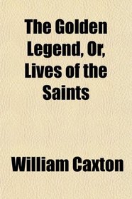 The Golden Legend, Or, Lives of the Saints