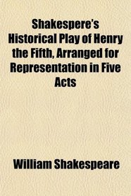 Shakespere's Historical Play of Henry the Fifth, Arranged for Representation in Five Acts