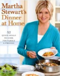 Martha Stewart's Dinner at Home: 52 Quick Menus to Cook for Family and Friends