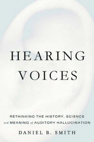 Hearing Voices: Rethinking the History, Science, and Meaning of Auditory Hallucination