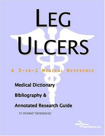 Leg Ulcers - A Medical Dictionary, Bibliography, and Annotated Research Guide to Internet References