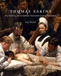 Thomas Eakins: Art, Medicine, and Sexuality in Nineteenth-Century Philadelphia