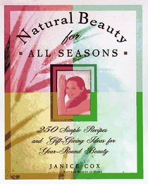 Natural Beauty for All Seasons: More Than 250 Simple Recipes and Gift-Giving Ideas for Year-Round Beauty
