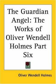 The Guardian Angel: The Works of Oliver Wendell Holmes Part Six