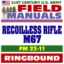 21st Century U.S. Army Field Manuals: Recoilless Rifle M67, FM 23-11 (Ringbound)