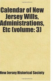 Calendar of New Jersey Wills, Administrations, Etc (volume: 3): Includes free bonus books.