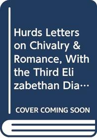 Hurds Letters on Chivalry & Romance, With the Third Elizabethan Dialogue