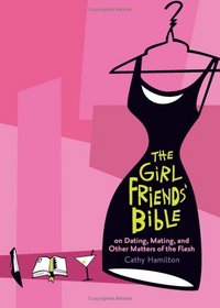 The Girlfriends' Bible on Dating, Mating, and Other Matters of the Flesh