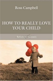 How to Really Love Your Child (Authentic Classics)