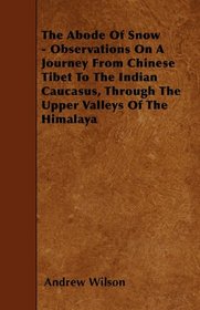 The Abode Of Snow - Observations On A Journey From Chinese Tibet To The Indian Caucasus, Through The Upper Valleys Of The Himalaya