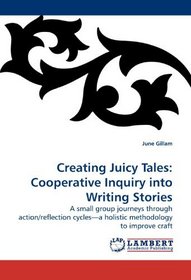 Creating Juicy Tales:  Cooperative Inquiry into Writing Stories: A small group journeys through action/reflection cycles?a holistic methodology to improve craft