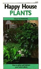 Happy House Plants: How to grow and maintain your indoor plants