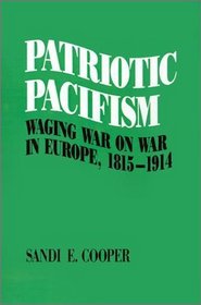 Patriotic Pacifism: Waging War on War in Europe, 1815-1914