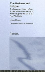 The Redcoat and Religion: The Forgotten History of the British Soldier from the Age of Marlborough to the Eve of the First World War (Christianity and Society in the Modern World)