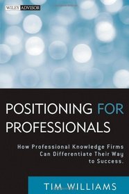 Positioning for Professionals: How Professional Knowledge Firms Can Differentiate Their Way to Success (Wiley Professional Advisory Services)