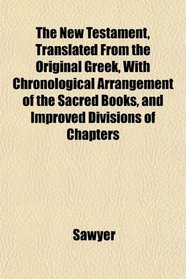 The New Testament, Translated From the Original Greek, With Chronological Arrangement of the Sacred Books, and Improved Divisions of Chapters