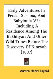 Early Adventures In Persia, Susiana, And Babylonia V2: Including A Residence Among The Bakhtiyari And Other Wild Tribes Before The Discovery Of Ninevah (1887)