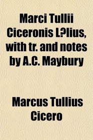 M. Tulli Ciceronis Llius, With Tr. and Notes by the Ed. of the Analytical Ser. of Gr. and Lat. Classics