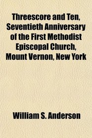 Threescore and Ten, Seventieth Anniversary of the First Methodist Episcopal Church, Mount Vernon, New York