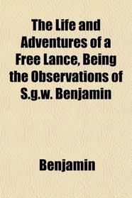 The Life and Adventures of a Free Lance, Being the Observations of S.g.w. Benjamin