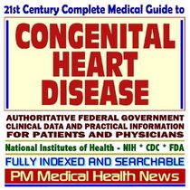 21st Century Complete Medical Guide to Congenital Heart Disease, Authoritative Government Documents, Clinical References, and Practical Information for Patients and Physicians (CD-ROM)