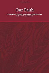 Our Faith: Ecumenical Creeds, Reformed Confessions, and Other Resources
