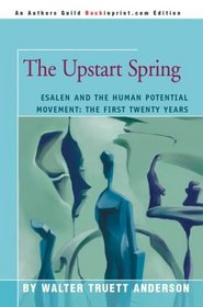 The Upstart Spring: Esalen and the Human Potential Movement: The First Twenty Years