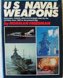 U.S. Naval Weapons: Every Gun, Missile, Mine and Torpedo Used by the U.S. Navy from 1883 to the Present Day
