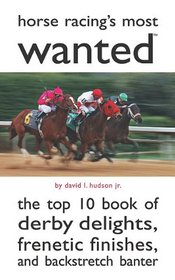 Horse Racing's Most Wanted: The Top 10 Book of Derby Delights, Frenetic Finishes, and Backstretch Banter
