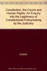 The Constitution, the Courts, and Human Rights: An Inquiry into the Legitimacy of Constitutional Policymaking by the Judiciary