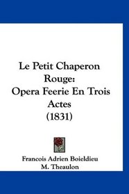 Le Petit Chaperon Rouge: Opera Feerie En Trois Actes (1831) (French Edition)