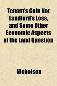 Tenant's Gain Not Landlord's Loss, and Some Other Economic Aspects of the Land Question