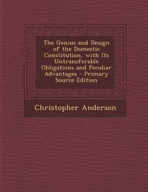 The Genius and Design of the Domestic Constitution, with Its Untransferable Obligations and Peculiar Advantages - Primary Source Edition
