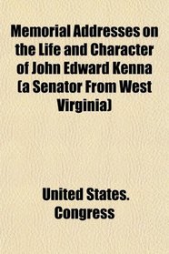 Memorial Addresses on the Life and Character of John Edward Kenna (a Senator From West Virginia)