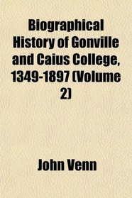 Biographical History of Gonville and Caius College, 1349-1897 (Volume 2)