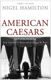 American Caesars: Lives of the Presidents from Franklin D. Roosevelt to George W. Bush