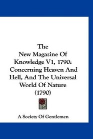 The New Magazine Of Knowledge V1, 1790: Concerning Heaven And Hell, And The Universal World Of Nature (1790)