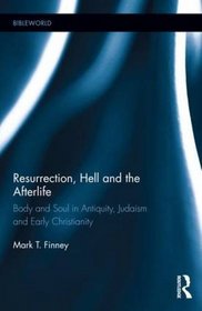 Resurrection, Hell and the Afterlife: Body and Soul in Antiquity, Judaism and Early Christianity (BibleWorld)