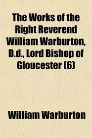 The Works of the Right Reverend William Warburton, D.d., Lord Bishop of Gloucester (6)