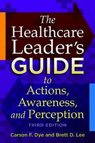 The Healthcare Leader's Guide to Actions, Awareness, and Perception (Ache Management Series)