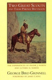 Two Great Scouts and Their Pawnee Battalion: The Experiences of Frank J. North and Luther H. North, Pioneers in the Great West, 1856-1882, and Their Defence of the Building of the Union Pacific r