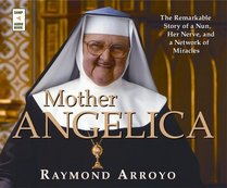 Mother Angelica: The Remarkable Story of a Nun, Her Nerve, and a Network of Miracles