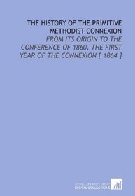 The History of the Primitive Methodist Connexion: From Its Origin to the Conference of 1860, the First Year of the Connexion [ 1864 ]