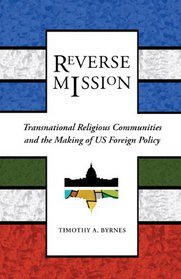 Reverse Mission: Transnational Religious Communities and the Making of US Foreign Policy (Religion and Politics series)