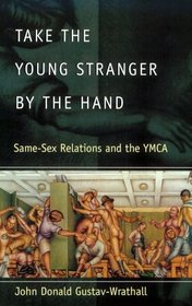 Take the Young Stranger by the Hand : Same-Sex Relations and the YMCA (The Chicago Series on Sexuality, History, and Society)
